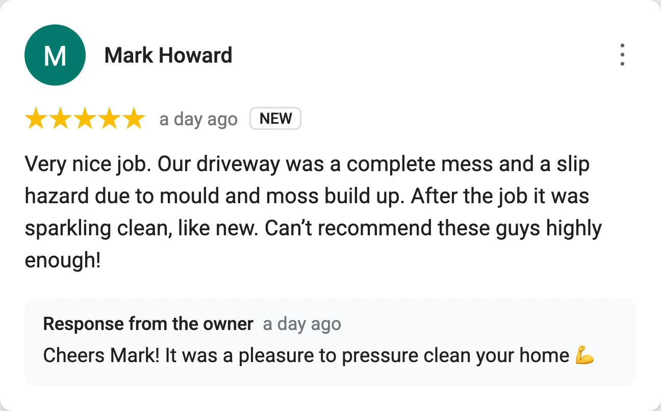 5-star Google review from Mark Howard: Very nice job. Our driveway was a complete mess and a slip hazard due to mould and moss build up. After the job it was sparkling clean, like new. Can't recommend these guys highly enough!